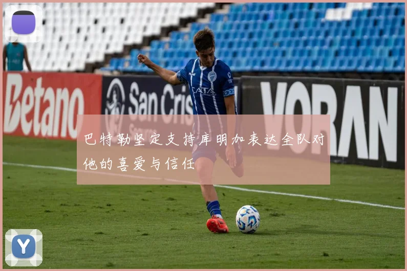 巴特勒坚定支持库明加表达全队对他的喜爱与信任