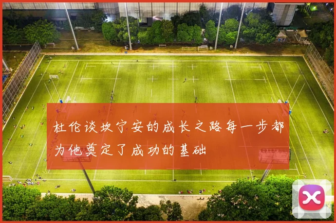 杜伦谈坎宁安的成长之路每一步都为他奠定了成功的基础
