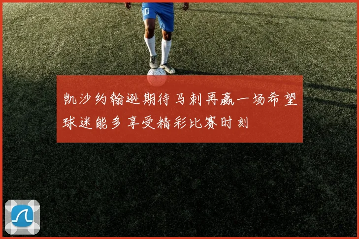 凯沙约翰逊期待马刺再赢一场希望球迷能多享受精彩比赛时刻